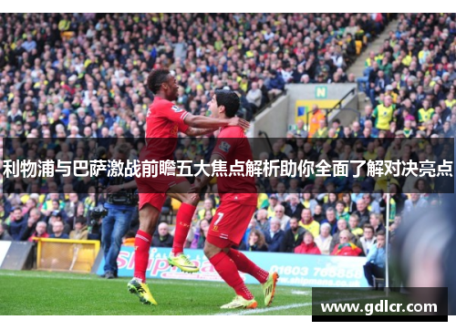 利物浦与巴萨激战前瞻五大焦点解析助你全面了解对决亮点