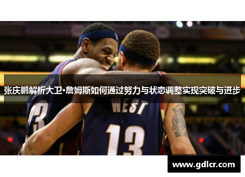 张庆鹏解析大卫·詹姆斯如何通过努力与状态调整实现突破与进步 张庆鹏解析大卫·詹姆斯如何通过努力与状态调整实现突破与进步