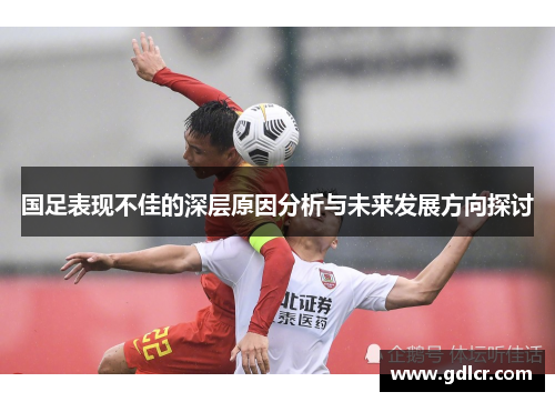 国足表现不佳的深层原因分析与未来发展方向探讨 国足表现不佳的深层原因分析与未来发展方向探讨