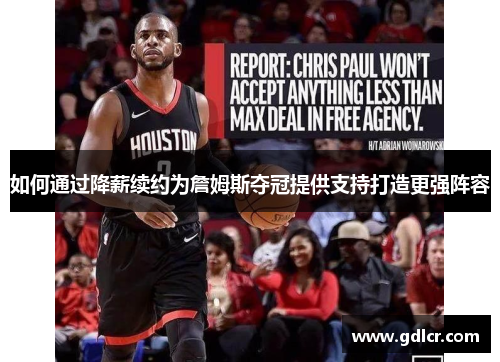如何通过降薪续约为詹姆斯夺冠提供支持打造更强阵容