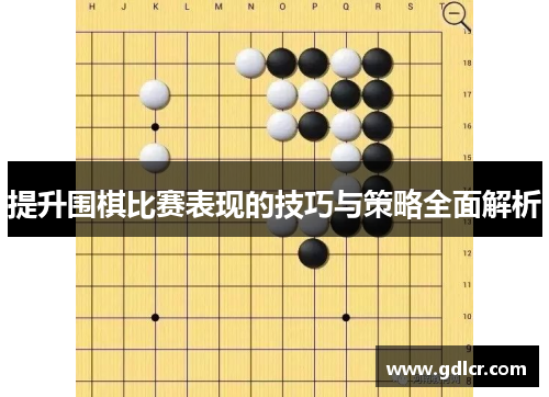 提升围棋比赛表现的技巧与策略全面解析