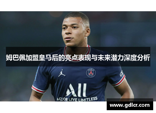 姆巴佩加盟皇马后的亮点表现与未来潜力深度分析 姆巴佩加盟皇马后的亮点表现与未来潜力深度分析