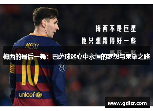 梅西的最后一舞:巴萨球迷心中永恒的梦想与荣耀之路 梅西的最后一舞:巴萨球迷心中永恒的梦想与荣耀之路