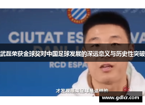 武磊荣获金球奖对中国足球发展的深远意义与历史性突破 武磊荣获金球奖对中国足球发展的深远意义与历史性突破