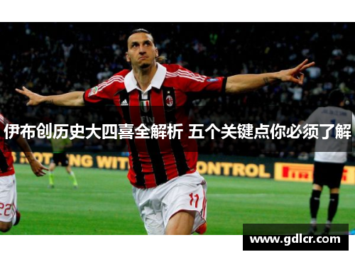 伊布创历史大四喜全解析 五个关键点你必须了解 伊布创历史大四喜全解析 五个关键点你必须了解