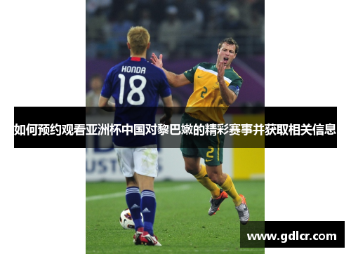 如何预约观看亚洲杯中国对黎巴嫩的精彩赛事并获取相关信息
