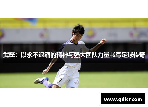 武磊:以永不退缩的精神与强大团队力量书写足球传奇 武磊:以永不退缩的精神与强大团队力量书写足球传奇