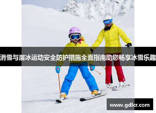 滑雪与溜冰运动安全防护措施全面指南助您畅享冰雪乐趣 滑雪与溜冰运动安全防护措施全面指南助您畅享冰雪乐趣