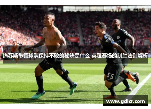 热苏斯带领球队保持不败的秘诀是什么 英超赛场的制胜法则解析
