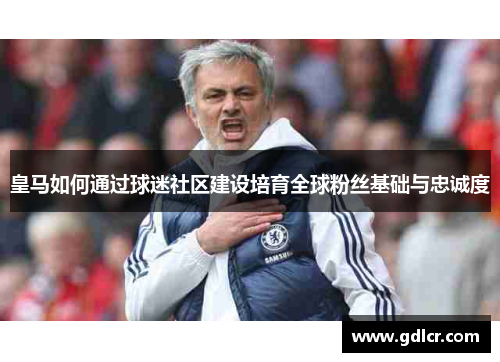 皇马如何通过球迷社区建设培育全球粉丝基础与忠诚度