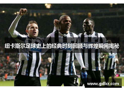 纽卡斯尔足球史上的经典时刻回顾与辉煌瞬间揭秘 纽卡斯尔足球史上的经典时刻回顾与辉煌瞬间揭秘