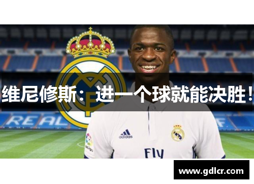维尼修斯:进一个球就能决胜! 维尼修斯:进一个球就能决胜!