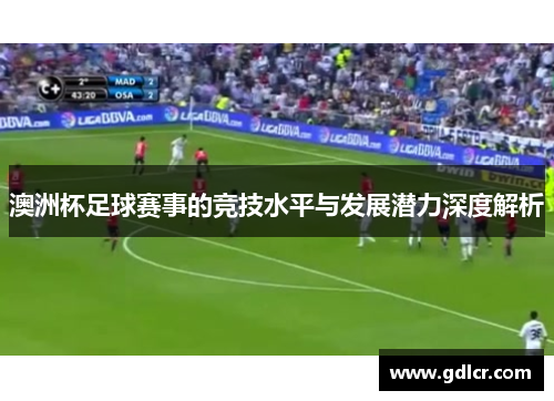 澳洲杯足球赛事的竞技水平与发展潜力深度解析