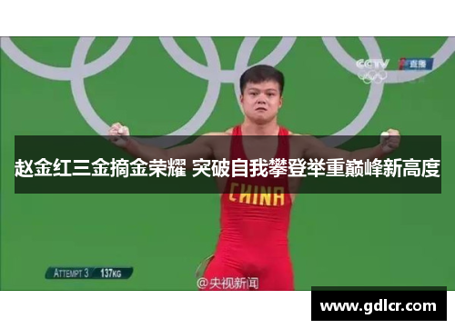 赵金红三金摘金荣耀 突破自我攀登举重巅峰新高度 赵金红三金摘金荣耀 突破自我攀登举重巅峰新高度