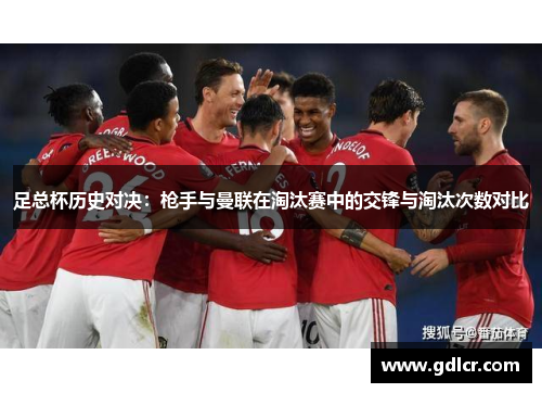 足总杯历史对决：枪手与曼联在淘汰赛中的交锋与淘汰次数对比