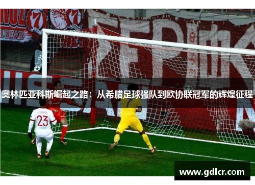 奥林匹亚科斯崛起之路：从希腊足球强队到欧协联冠军的辉煌征程