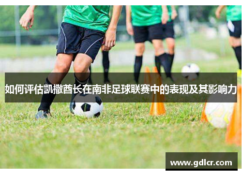 如何评估凯撒酋长在南非足球联赛中的表现及其影响力