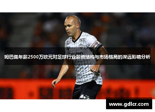 姆巴佩年薪2500万欧元对足球行业薪资结构与市场格局的深远影响分析