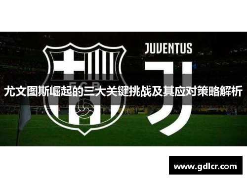 尤文图斯崛起的三大关键挑战及其应对策略解析