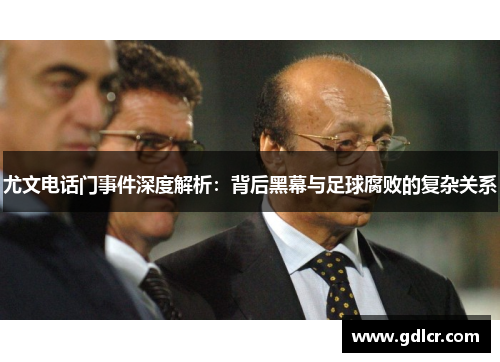 尤文电话门事件深度解析：背后黑幕与足球腐败的复杂关系