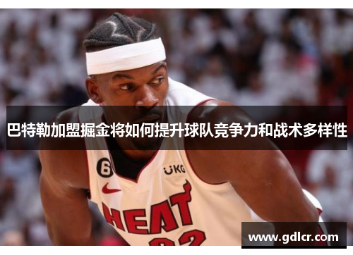 巴特勒加盟掘金将如何提升球队竞争力和战术多样性